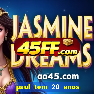 paul tem 20 anos de idade. a idade dele